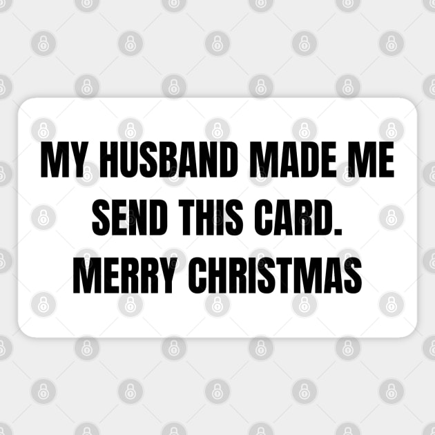 Christmas Humor. Rude, Offensive, Inappropriate Christmas Design. My Husband Made Me Send This Card. Black Magnet by That Cheeky Tee